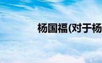 杨国福(对于杨国福简单介绍)