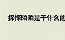 探探陌陌是干什么的（陌陌是干什么的）