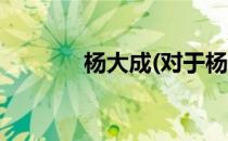 杨大成(对于杨大成简单介绍)