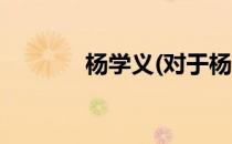 杨学义(对于杨学义简单介绍)