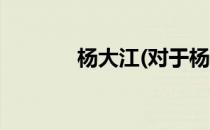 杨大江(对于杨大江简单介绍)