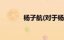杨子航(对于杨子航简单介绍)