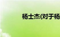杨士杰(对于杨士杰简单介绍)