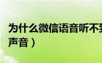 为什么微信语音听不到声音（微信语音听不到声音）