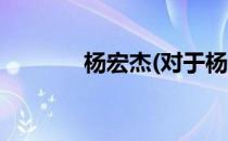 杨宏杰(对于杨宏杰简单介绍)