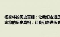 杨家将的历史真相：让我们走进历史 厘清这段千年的故事传说(对于杨家将的历史真相：让我们走进历史 厘清这段千年的故事传说简单介绍)