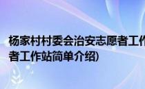 杨家村村委会治安志愿者工作站(对于杨家村村委会治安志愿者工作站简单介绍)