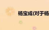 杨宝成(对于杨宝成简单介绍)