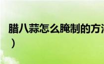 腊八蒜怎么腌制的方法视频（腊八蒜怎么腌制）
