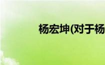 杨宏坤(对于杨宏坤简单介绍)