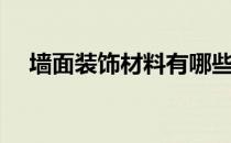 墙面装饰材料有哪些（装饰材料有哪些）