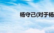 杨守己(对于杨守己简单介绍)