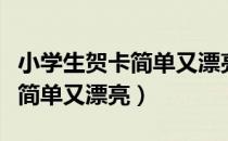 小学生贺卡简单又漂亮送给妈妈（小学生贺卡简单又漂亮）