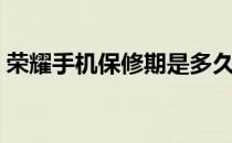 荣耀手机保修期是多久（手机保修期是多久）