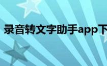 录音转文字助手app下载（录音转文字助手）