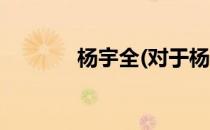 杨宇全(对于杨宇全简单介绍)