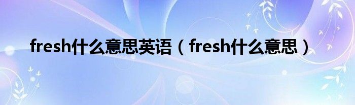 fresh什么意思英语（fresh什么意思）