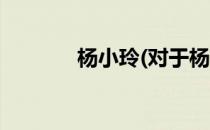 杨小玲(对于杨小玲简单介绍)
