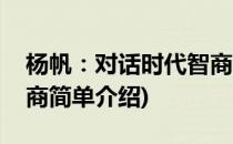 杨帆：对话时代智商(对于杨帆：对话时代智商简单介绍)