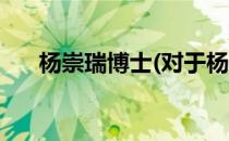 杨崇瑞博士(对于杨崇瑞博士简单介绍)
