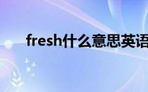 fresh什么意思英语（fresh什么意思）