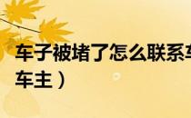 车子被堵了怎么联系车主（车被堵了怎么联系车主）