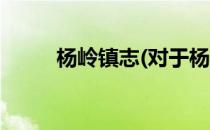 杨岭镇志(对于杨岭镇志简单介绍)