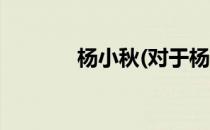 杨小秋(对于杨小秋简单介绍)