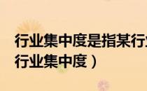 行业集中度是指某行业的相关市场内前N家（行业集中度）