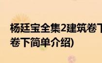 杨廷宝全集2建筑卷下(对于杨廷宝全集2建筑卷下简单介绍)