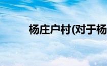 杨庄户村(对于杨庄户村简单介绍)