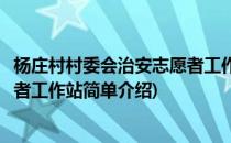 杨庄村村委会治安志愿者工作站(对于杨庄村村委会治安志愿者工作站简单介绍)