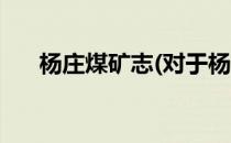 杨庄煤矿志(对于杨庄煤矿志简单介绍)