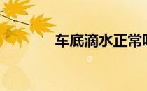 车底滴水正常吗（车底滴水）