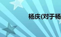 杨庆(对于杨庆简单介绍)