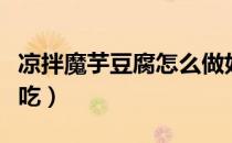 凉拌魔芋豆腐怎么做好吃（魔芋豆腐怎么做好吃）
