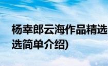 杨幸郎云海作品精选(对于杨幸郎云海作品精选简单介绍)