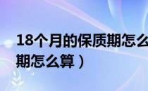 18个月的保质期怎么算时间（18个月的保质期怎么算）