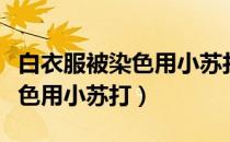 白衣服被染色用小苏打能去掉吗（白衣服被染色用小苏打）