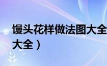 馒头花样做法图大全 教程（馒头花样做法图大全）