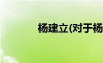 杨建立(对于杨建立简单介绍)