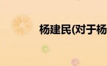 杨建民(对于杨建民简单介绍)
