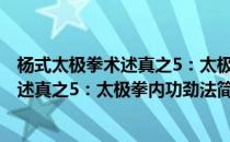 杨式太极拳术述真之5：太极拳内功劲法(对于杨式太极拳术述真之5：太极拳内功劲法简单介绍)