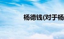 杨德钱(对于杨德钱简单介绍)