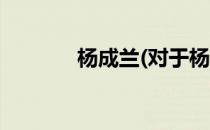 杨成兰(对于杨成兰简单介绍)