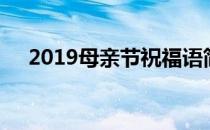 2019母亲节祝福语简短（2019母亲节）