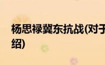 杨思禄冀东抗战(对于杨思禄冀东抗战简单介绍)