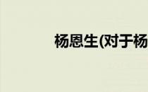 杨恩生(对于杨恩生简单介绍)
