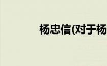 杨忠信(对于杨忠信简单介绍)