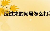 反过来的问号怎么打手机（反过来的问号）